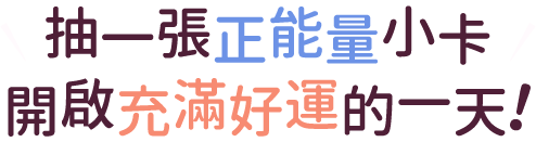 抽一張正能量小卡，開啟充滿好運的一天！
